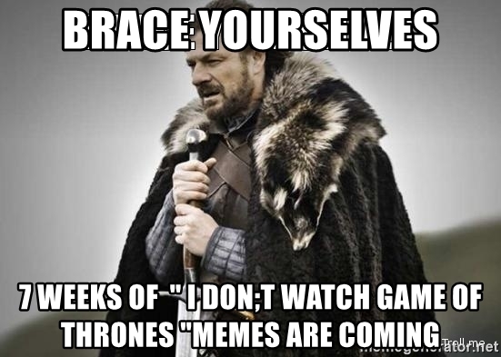 brace-yourselves-7-weeks-of-i-dont-watch-game-of-thrones-memes-are-coming.jpg